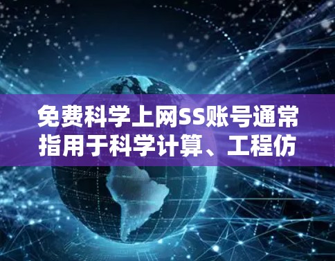 免费<strong>科学上网</strong>SS账号通常指用于科学计算、工程仿真、数据分析等领域的用户登录账号。以下是一些常见的免费科学计算账号类型及其使用方法