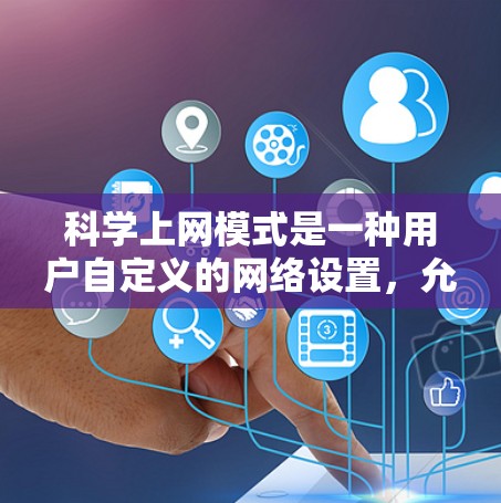 <strong>科学上网</strong>模式是一种用户自定义的网络设置，允许用户根据需求调整网络参数以优化网络性能和用户体验。以下是<strong>科学上网</strong>模式的详细信息