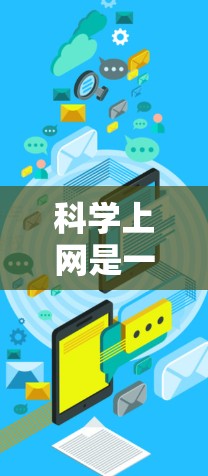 <strong>科学上网</strong>是一种利用互联网进行实时互动的学习、研究和工作方法。以下是一些有效的方法和步骤