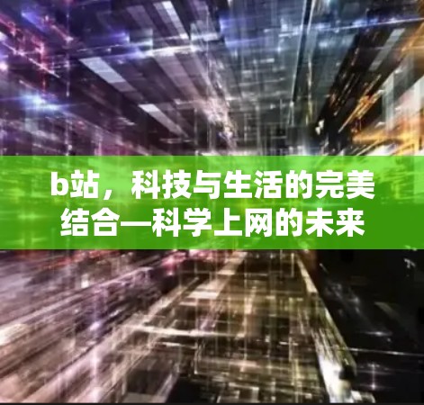 b站，科技与生活的完美结合—<strong>科学上网</strong>的未来
