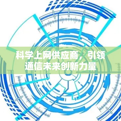 <strong>科学上网</strong>供应商，引领通信未来创新力量