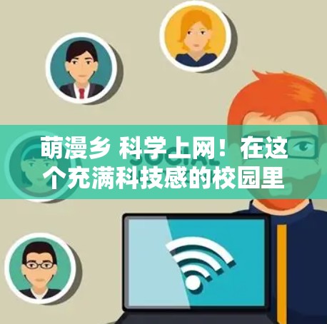 萌漫乡 <strong>科学上网</strong>！在这个充满科技感的校园里，你能在虚拟空间中探索神秘的宇宙，用AI工具帮你开启冒险！来，你来体验这场科技与萌漫的碰撞吧！