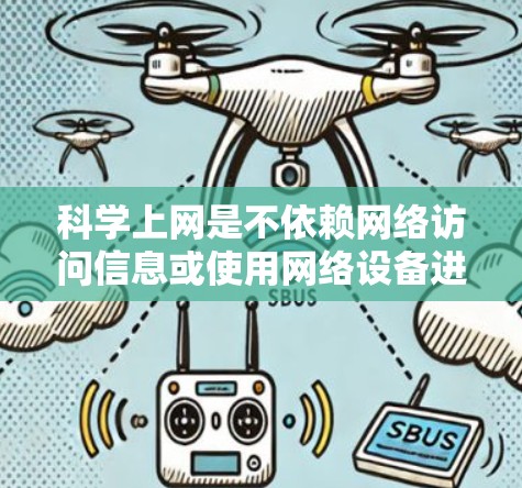 <strong>科学上网</strong>是不依赖网络访问信息或使用网络设备进行的上网方式。在跨境的情况下，<strong>科学上网</strong>可以通过以下步骤进行