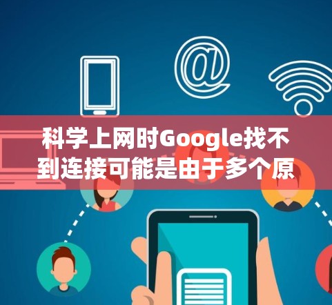<strong>科学上网</strong>时Google找不到连接可能是由于多个原因导致的。以下是逐步的解决方案