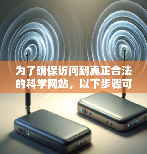 为了确保访问到真正合法的科学网站，以下步骤可以帮助过滤和排除那些看似广告或非科学内容的网站