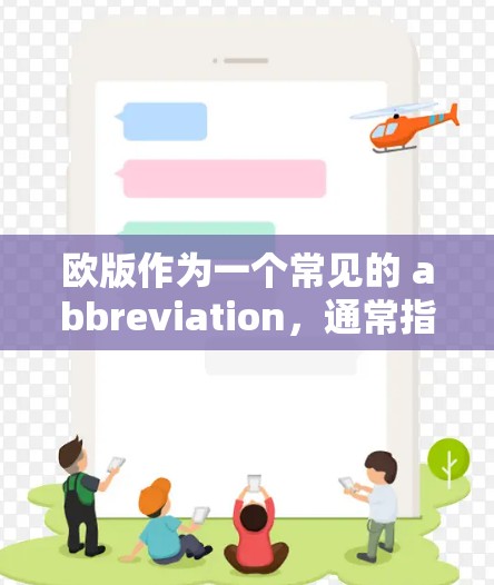 欧版作为一个常见的 abbreviation，通常指的是中国的一个地区，具体含义可能因地区而异。以下是一些可能的解释和回答