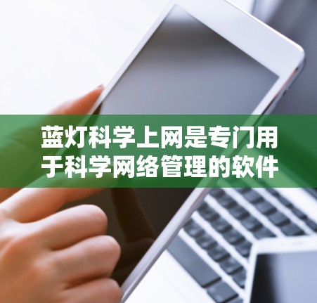 蓝灯<strong>科学上网</strong>是专门用于科学网络管理的软件包，旨在帮助用户优化网络环境和管理设备。以下是获取并安装该软件的步骤