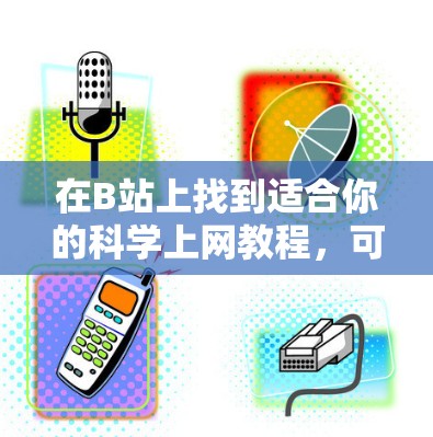 在B站上找到适合你的<strong>科学上网</strong>教程，可以按照以下步骤进行