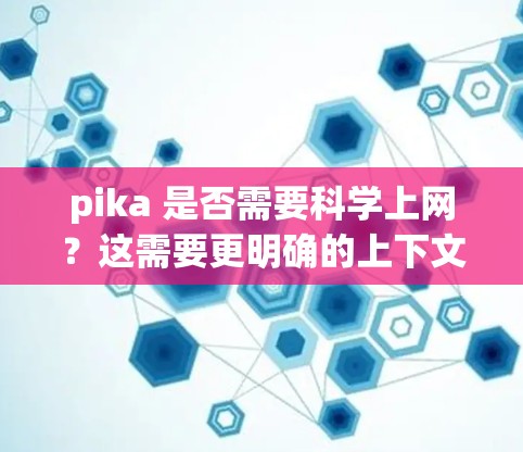 pika 是否需要<strong>科学上网</strong>？这需要更明确的上下文来提供准确的回答。如果pika是一个角色、工具或软件，它可能需要<strong>科学上网</strong>来支持特定的功能或任务。以下是一些可能的解释