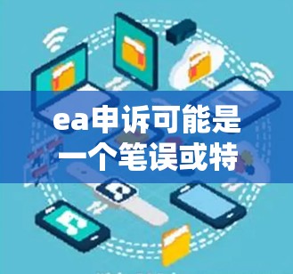 ea申诉可能是一个笔误或特定术语，但无法确定具体含义。结合后面的<strong>科学上网</strong>，可以理解为一种高效、便捷的上网方式。以下是一些<strong>科学上网</strong>的方法，帮助你更高效地获取信息