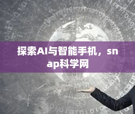 探索AI与智能手机,snap科学网 探索AI与智能手机,snap科学网