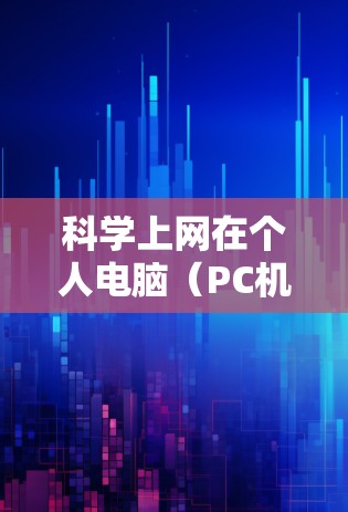 <strong>科学上网</strong>在个人电脑（PC机）上是一个综合性的技能，涉及网络协议、编程和工具的使用。以下是一个逐步学习和实践的计划