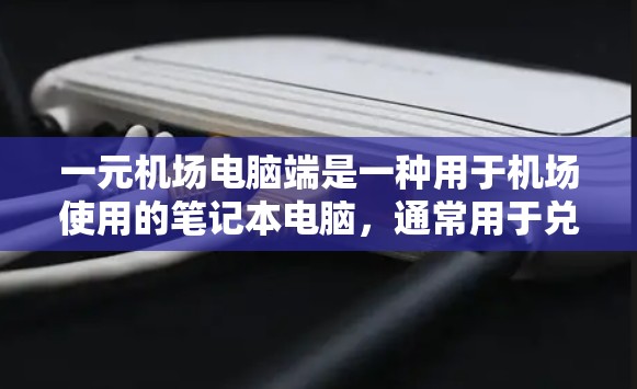 一元机场电脑端是一种用于机场使用的笔记本电脑,通常用于兑换电子货币、支付电子票、查询航班信息等。以下是对这些电脑端的详细分析 一元机场电脑端是一种用于机场使用的笔记本电脑,通常用于兑换电子货币、支付电子票、查询航班信息等。以下是对这些电脑端的详细分析