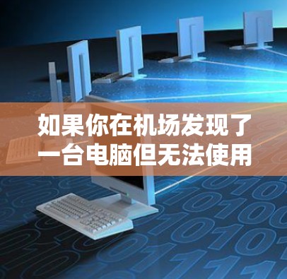 如果你在机场发现了一台电脑但无法使用,以下是一些可能的解决方法 如果你在机场发现了一台电脑但无法使用,以下是一些可能的解决方法