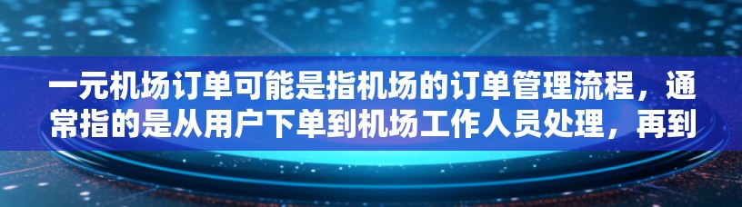 一元机场订单可能是指机场的订单管理流程,通常指的是从用户下单到机场工作人员处理,再到登机的整个过程。以下是关于一元机场订单的一些信息和建议 一元机场订单可能是指机场的订单管理流程,通常指的是从用户下单到机场工作人员处理,再到登机的整个过程。以下是关于一元机场订单的一些信息和建议