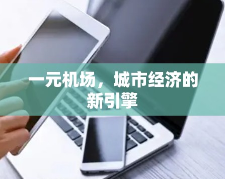 一元机场,城市经济的新引擎 一元机场,城市经济的新引擎