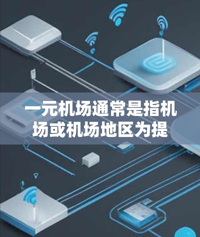 一元机场通常是指机场或机场地区为提高服务质量、提升效率、降低成本而采取的一种服务模式。以下是对一元机场的一些基本介绍和内容