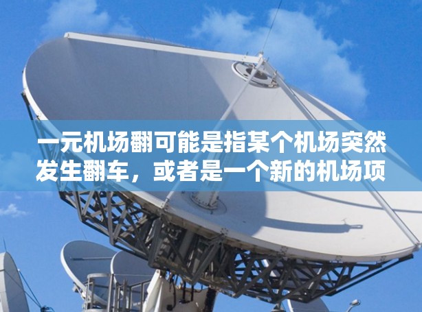 一元机场翻可能是指某个机场突然发生翻车,或者是一个新的机场项目突然失败,导致翻车。以下是一些可能的解释 一元机场翻可能是指某个机场突然发生翻车,或者是一个新的机场项目突然失败,导致翻车。以下是一些可能的解释