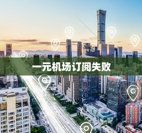 一元机场订阅失败 一元机场订阅失败