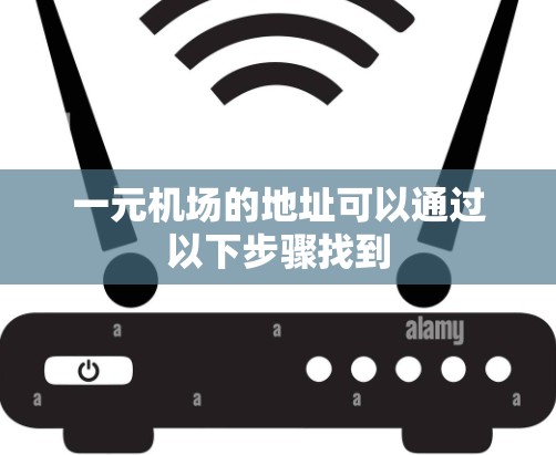 一元机场的地址可以通过以下步骤找到 一元机场的地址可以通过以下步骤找到