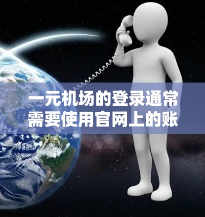 一元机场的登录通常需要使用官网上的账号和密码。以下是常见的登录步骤