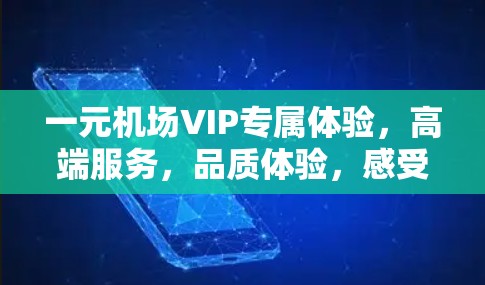 一元机场VIP专属体验,高端服务,品质体验,感受城市之美 一元机场VIP专属体验,高端服务,品质体验,感受城市之美