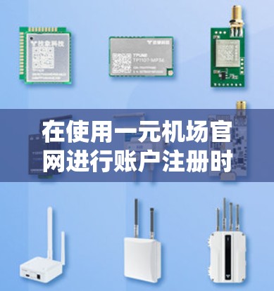 在使用一元机场官网进行账户注册时，以下是一元机场官网注册步骤的详细指南