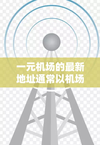 一元机场的最新地址通常以机场周边的旅游景点为主,这些景点通常位于北京西南部,靠近西南四区(天津、河北、山东、河南、河北、河北、河北、山西、河北等)以下是附近的主要旅游景点 一元机场的最新地址通常以机场周边的旅游景点为主,这些景点通常位于北京西南部,靠近西南四区(天津、河北、山东、河南、河北、河北、河北、山西、河北等)以下是附近的主要旅游景点