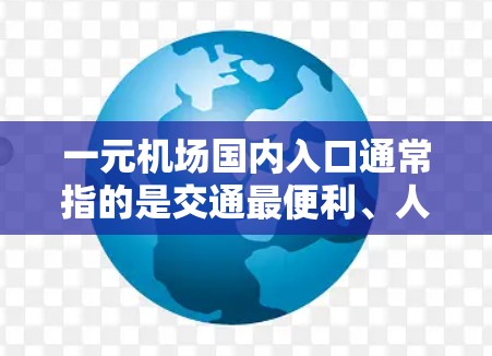 一元机场国内入口通常指的是交通最便利、人流量大、价格最实惠的入口。以下是一些常见的国内入口，供您参考