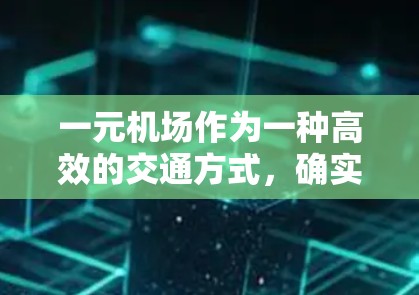一元机场作为一种高效的交通方式,确实可能带来诸多好处,但也存在一些潜在的挑战。以下是对一元机场的综合评估 一元机场作为一种高效的交通方式,确实可能带来诸多好处,但也存在一些潜在的挑战。以下是对一元机场的综合评估