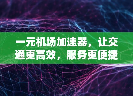 一元机场加速器，让交通更高效，服务更便捷