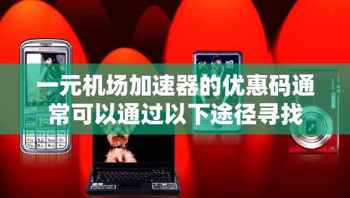 一元机场加速器的优惠码通常可以通过以下途径寻找 一元机场加速器的优惠码通常可以通过以下途径寻找