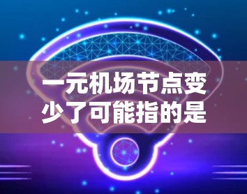 一元机场节点变少了可能指的是机场的运营效率或服务范围有所下降。以下是一些可能的原因和解决方法 一元机场节点变少了可能指的是机场的运营效率或服务范围有所下降。以下是一些可能的原因和解决方法