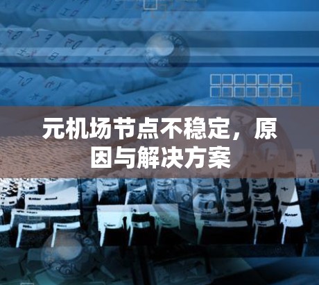 元机场节点不稳定,原因与解决方案 元机场节点不稳定,原因与解决方案