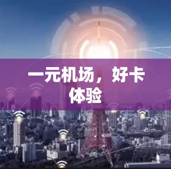 一元机场,好卡体验 一元机场,好卡体验