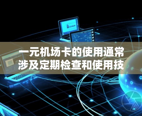 一元机场卡的使用通常涉及定期检查和使用技巧，以下是一步步的解决方案