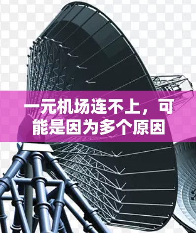 一元机场连不上,可能是因为多个原因导致的。以下是解决这个问题的步骤 一元机场连不上,可能是因为多个原因导致的。以下是解决这个问题的步骤