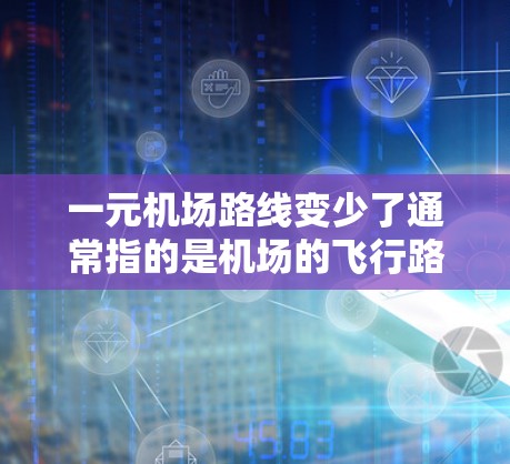 一元机场路线变少了通常指的是机场的飞行路线或者交通路线变得更加单一,减少了飞行距离或交通压力。这种变化通常是通过优化飞行路线、引入新的交通方式或调整飞行计划来实现的。以下是一些可能的原因和影响 一元机场路线变少了通常指的是机场的飞行路线或者交通路线变得更加单一,减少了飞行距离或交通压力。这种变化通常是通过优化飞行路线、引入新的交通方式或调整飞行计划来实现的。以下是一些可能的原因和影响