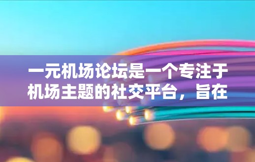 一元机场论坛是一个专注于机场主题的社交平台,旨在促进旅客、机场工作人员和其他相关人士之间的互动和交流。以下是该论坛的主要特点和运营策略 一元机场论坛是一个专注于机场主题的社交平台,旨在促进旅客、机场工作人员和其他相关人士之间的互动和交流。以下是该论坛的主要特点和运营策略