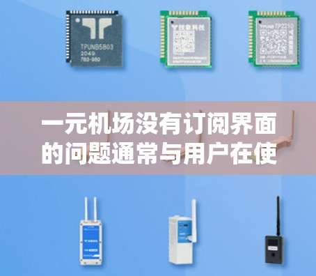 一元机场没有订阅界面的问题通常与用户在使用机场内部系统或应用程序时遇到了困难有关。以下是一些可能的解决方案 一元机场没有订阅界面的问题通常与用户在使用机场内部系统或应用程序时遇到了困难有关。以下是一些可能的解决方案