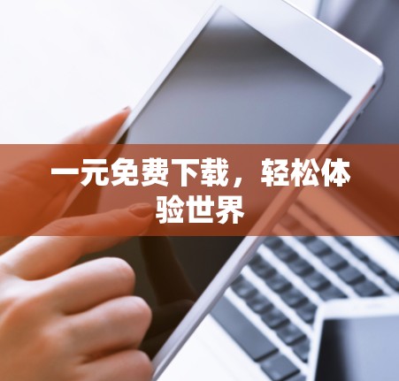 一元免费下载,轻松体验世界 一元免费下载,轻松体验世界