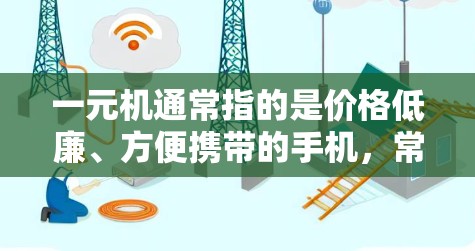 一元机通常指的是价格低廉、方便携带的手机,常在机场附近或周边地区销售。以下是一些关于如何找到一元机的信息 一元机通常指的是价格低廉、方便携带的手机,常在机场附近或周边地区销售。以下是一些关于如何找到一元机的信息