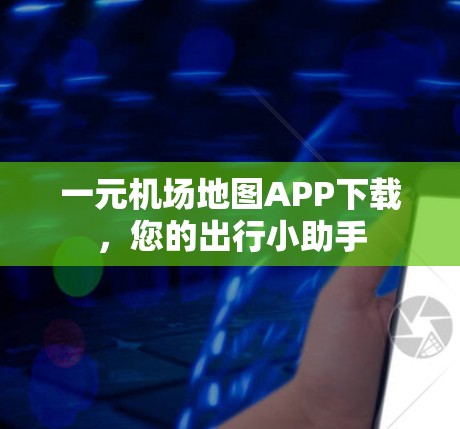 一元机场地图APP下载，您的出行小助手