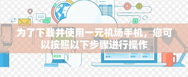 为了下载并使用一元机场手机,您可以按照以下步骤进行操作 为了下载并使用一元机场手机,您可以按照以下步骤进行操作