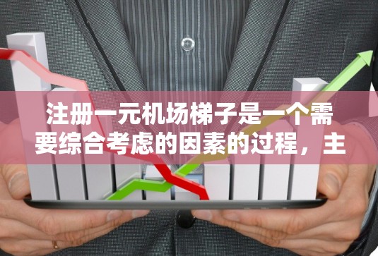 注册一元机场<strong>梯子</strong>是一个需要综合考虑的因素的过程,主要涉及以下几个步骤