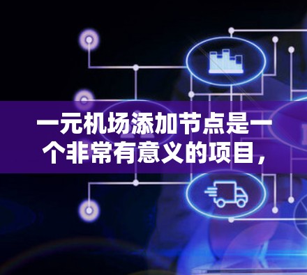 一元机场添加节点是一个非常有意义的项目，可以提升运营效率和满足更多旅客需求。以下是几个具体步骤或建议，以帮助您实现这一目标