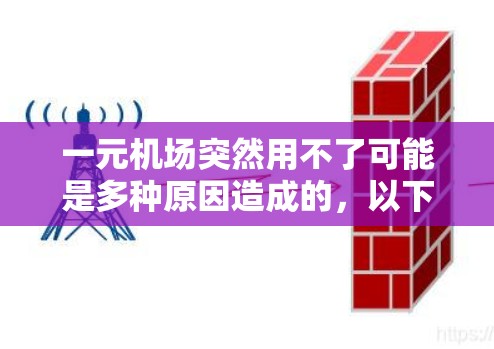一元机场突然用不了可能是多种原因造成的,以下是一些可能的原因和步骤以便排查 一元机场突然用不了可能是多种原因造成的,以下是一些可能的原因和步骤以便排查