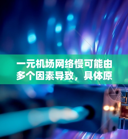 一元机场网络慢可能由多个因素导致,具体原因如下 一元机场网络慢可能由多个因素导致,具体原因如下