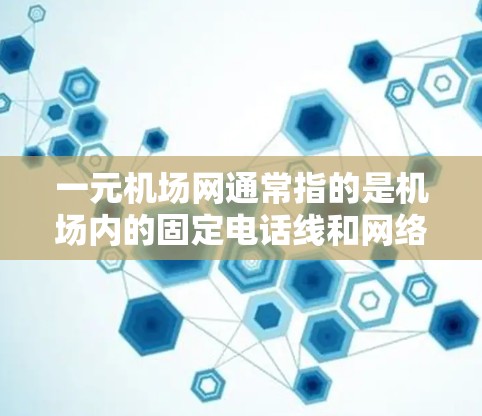 一元机场网通常指的是机场内的固定电话线和网络，其速度和连接性可能会因地区、设备和网络设置而有所不同。以下是一些关键点