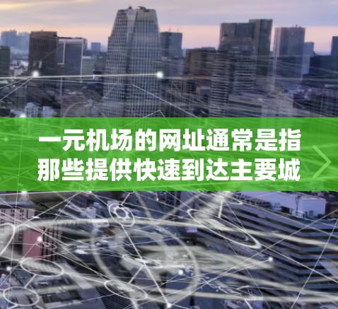 一元机场的网址通常是指那些提供快速到达主要城市的机场，例如上海、北京、广州等。如果您的网址www.aero.com打不开，可能是由于该网站不存在，或者访问时遇到了问题。建议您直接访问正确的网址，例如
